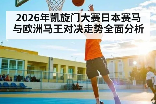 2026年凯旋门大赛日本赛马与欧洲马王对决走势全面分析
