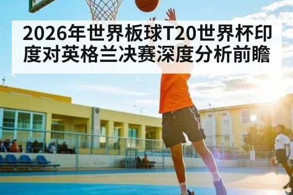 2026年世界板球T20世界杯印度对英格兰决赛深度分析前瞻